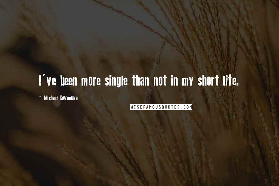 Michael Kiwanuka Quotes: I've been more single than not in my short life.