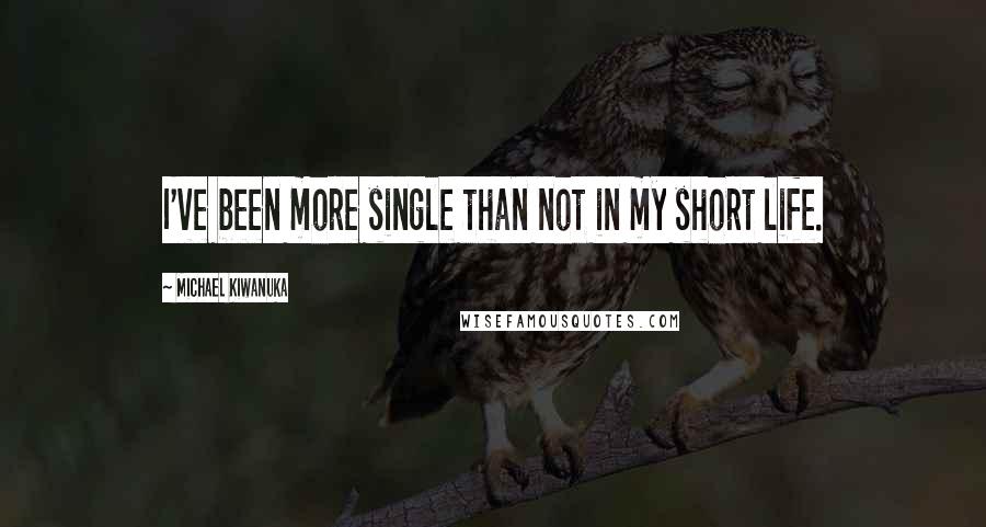 Michael Kiwanuka Quotes: I've been more single than not in my short life.