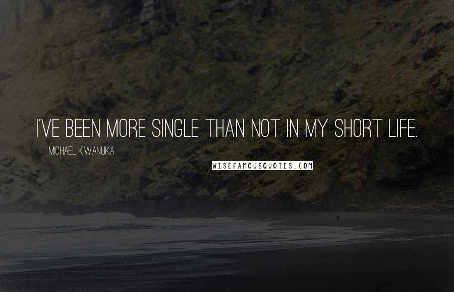 Michael Kiwanuka Quotes: I've been more single than not in my short life.