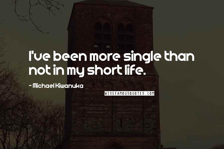 Michael Kiwanuka Quotes: I've been more single than not in my short life.