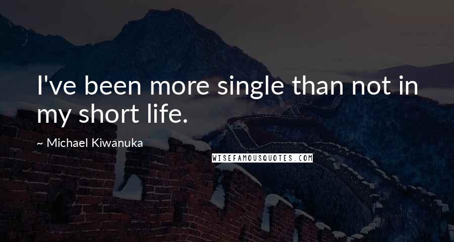 Michael Kiwanuka Quotes: I've been more single than not in my short life.