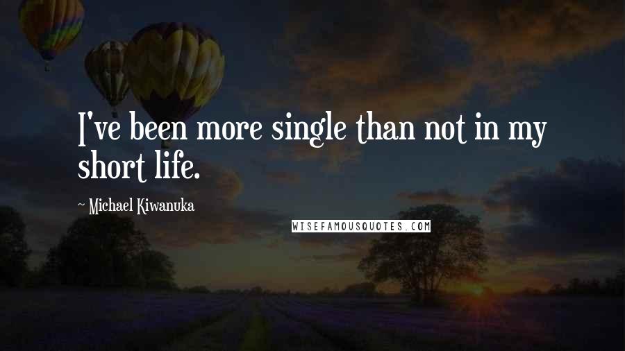 Michael Kiwanuka Quotes: I've been more single than not in my short life.