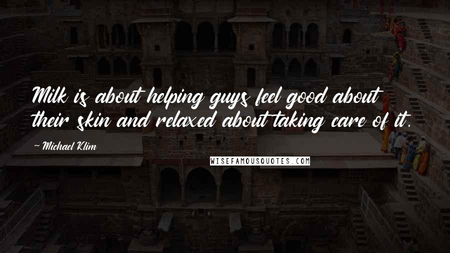 Michael Klim Quotes: Milk is about helping guys feel good about their skin and relaxed about taking care of it.