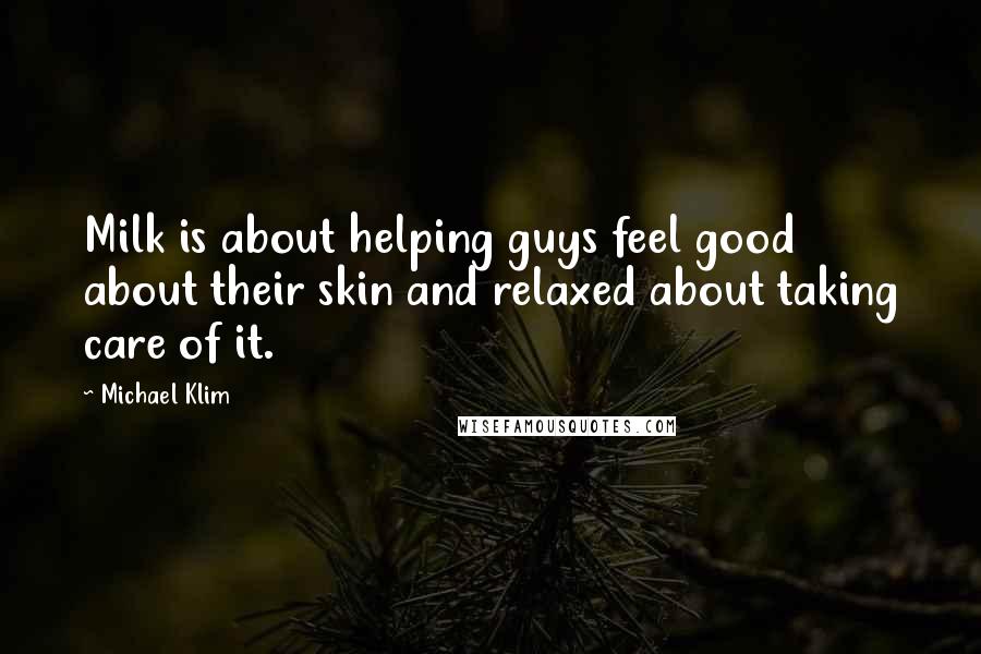 Michael Klim Quotes: Milk is about helping guys feel good about their skin and relaxed about taking care of it.