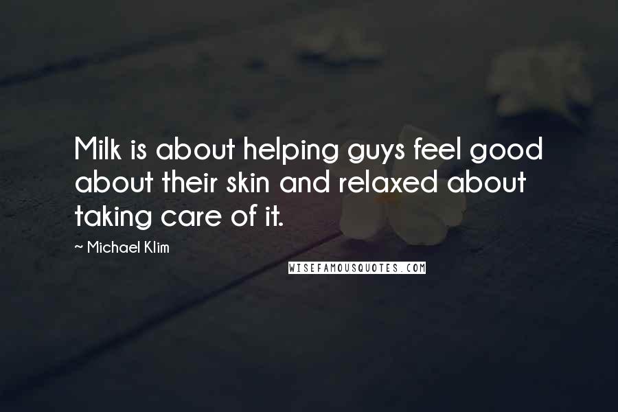 Michael Klim Quotes: Milk is about helping guys feel good about their skin and relaxed about taking care of it.