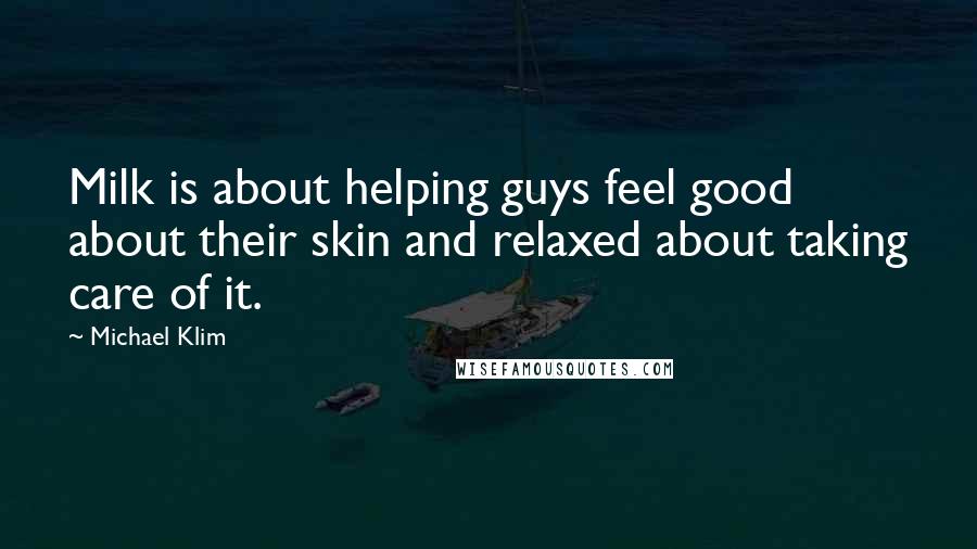 Michael Klim Quotes: Milk is about helping guys feel good about their skin and relaxed about taking care of it.