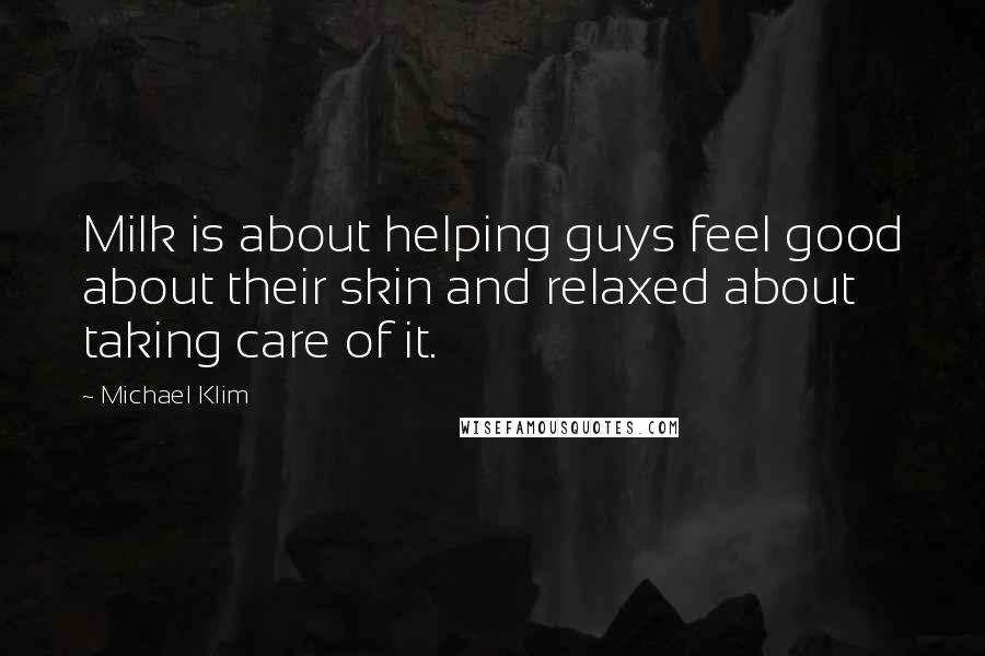 Michael Klim Quotes: Milk is about helping guys feel good about their skin and relaxed about taking care of it.