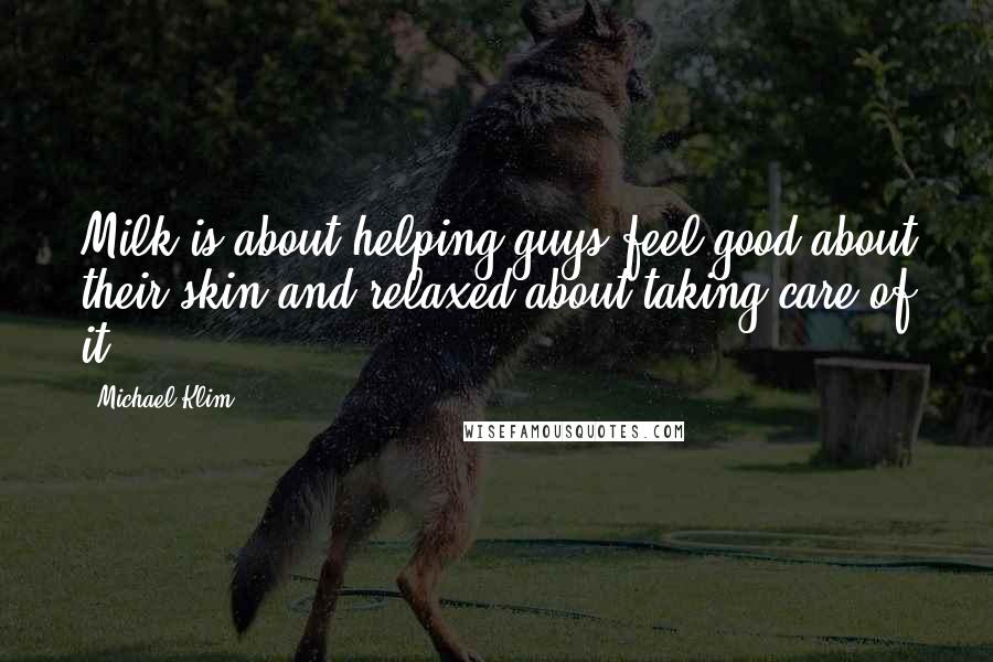 Michael Klim Quotes: Milk is about helping guys feel good about their skin and relaxed about taking care of it.