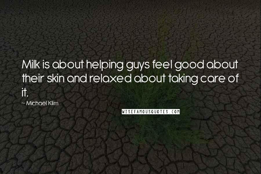 Michael Klim Quotes: Milk is about helping guys feel good about their skin and relaxed about taking care of it.