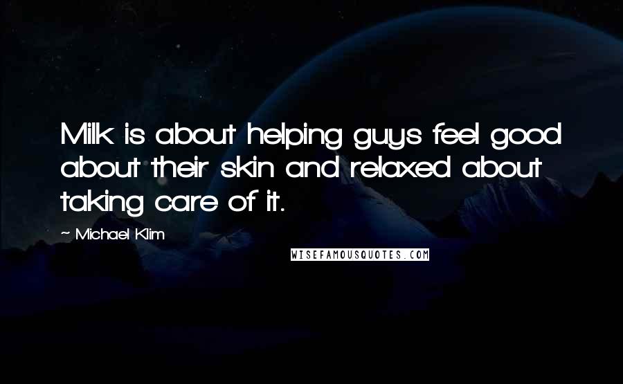 Michael Klim Quotes: Milk is about helping guys feel good about their skin and relaxed about taking care of it.