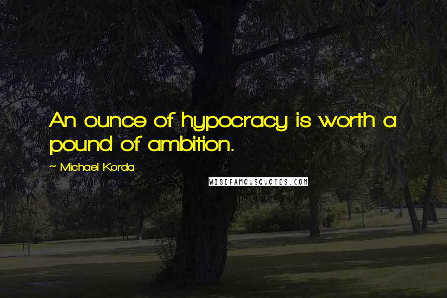 Michael Korda Quotes: An ounce of hypocracy is worth a pound of ambition.