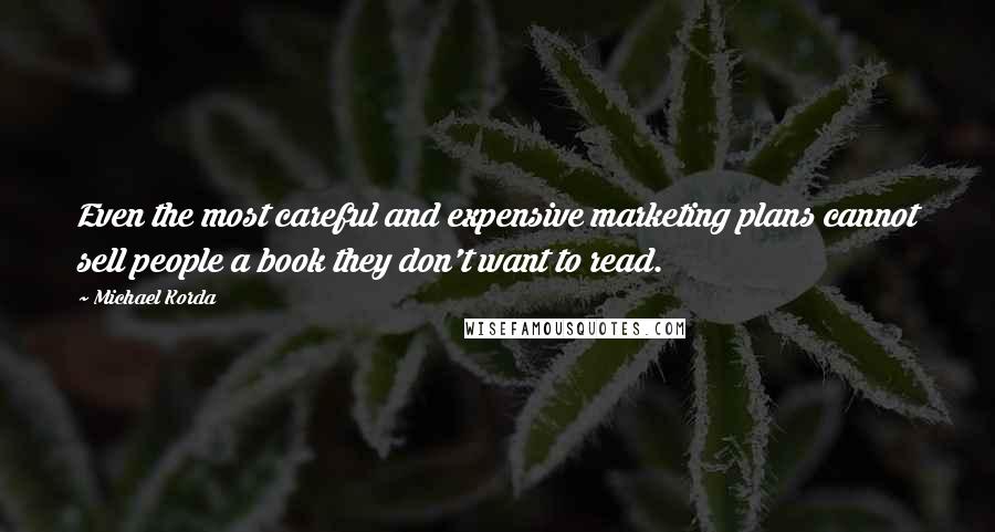 Michael Korda Quotes: Even the most careful and expensive marketing plans cannot sell people a book they don't want to read.