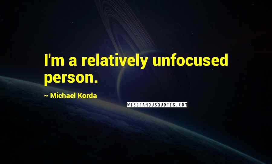 Michael Korda Quotes: I'm a relatively unfocused person.