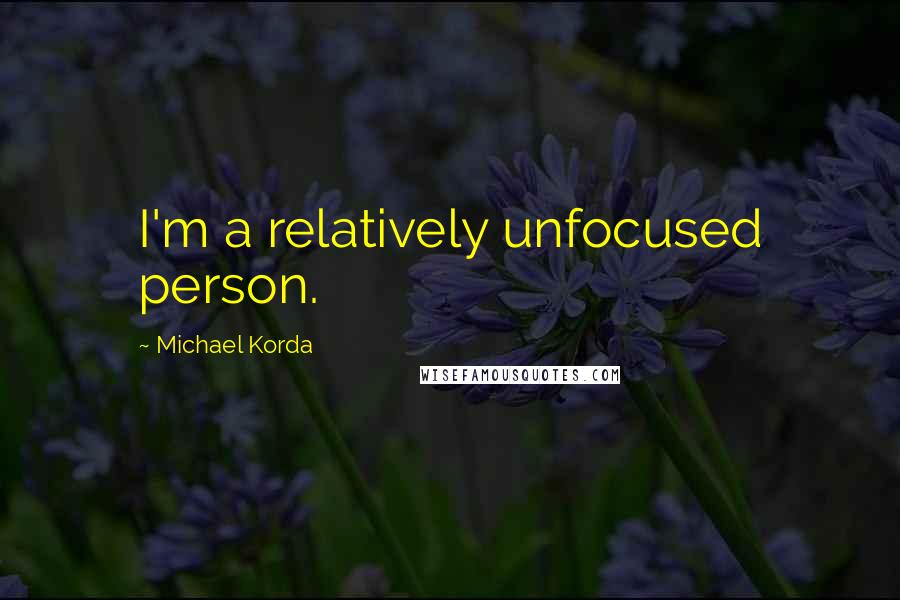 Michael Korda Quotes: I'm a relatively unfocused person.