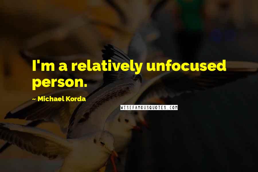 Michael Korda Quotes: I'm a relatively unfocused person.