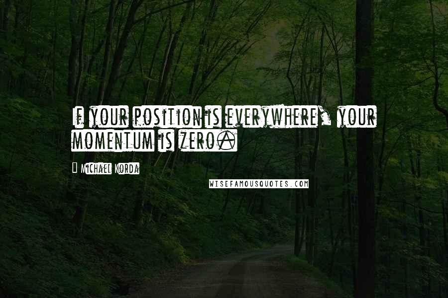 Michael Korda Quotes: If your position is everywhere, your momentum is zero.