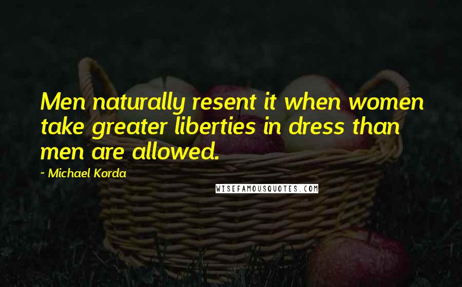 Michael Korda Quotes: Men naturally resent it when women take greater liberties in dress than men are allowed.