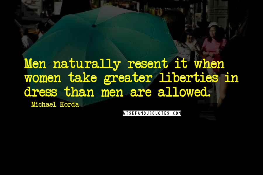 Michael Korda Quotes: Men naturally resent it when women take greater liberties in dress than men are allowed.