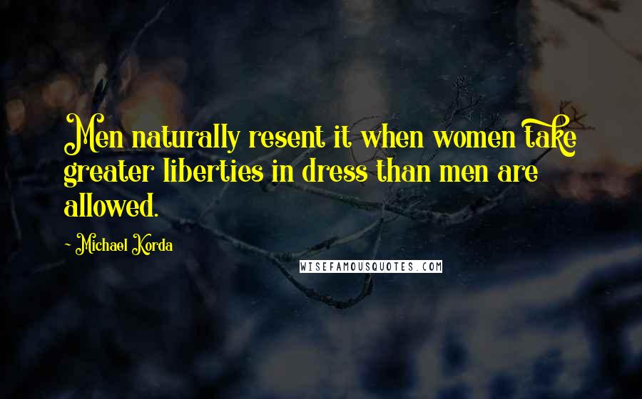 Michael Korda Quotes: Men naturally resent it when women take greater liberties in dress than men are allowed.