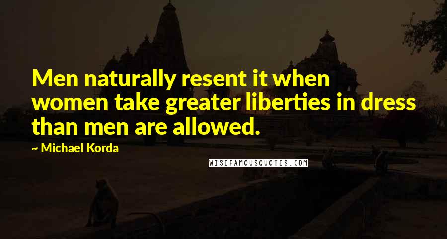 Michael Korda Quotes: Men naturally resent it when women take greater liberties in dress than men are allowed.