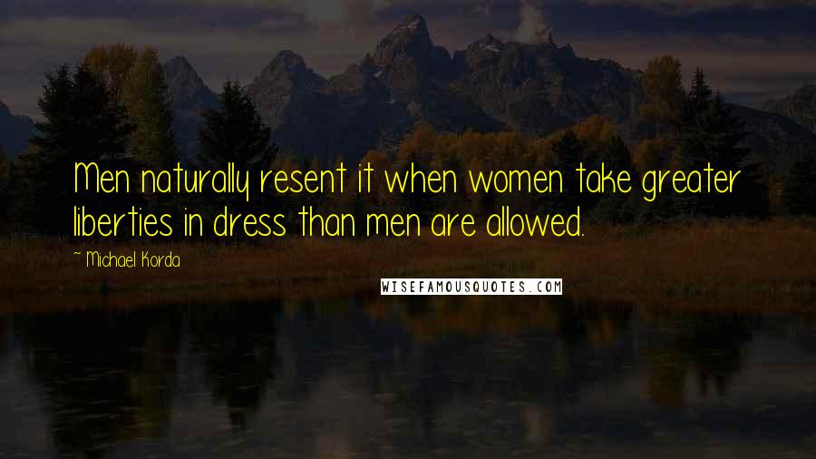 Michael Korda Quotes: Men naturally resent it when women take greater liberties in dress than men are allowed.