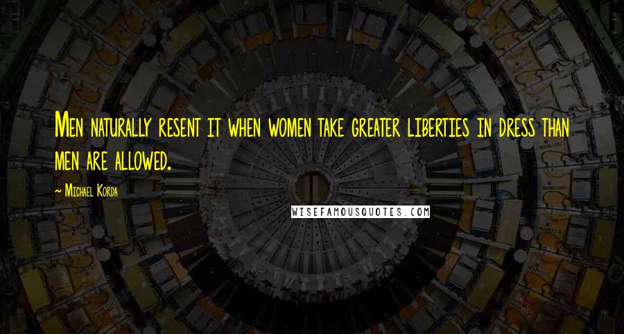 Michael Korda Quotes: Men naturally resent it when women take greater liberties in dress than men are allowed.