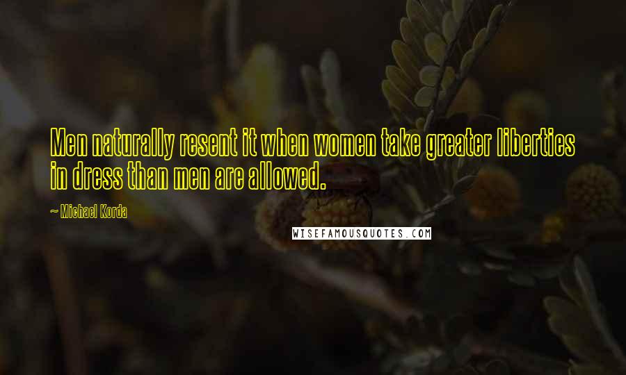 Michael Korda Quotes: Men naturally resent it when women take greater liberties in dress than men are allowed.