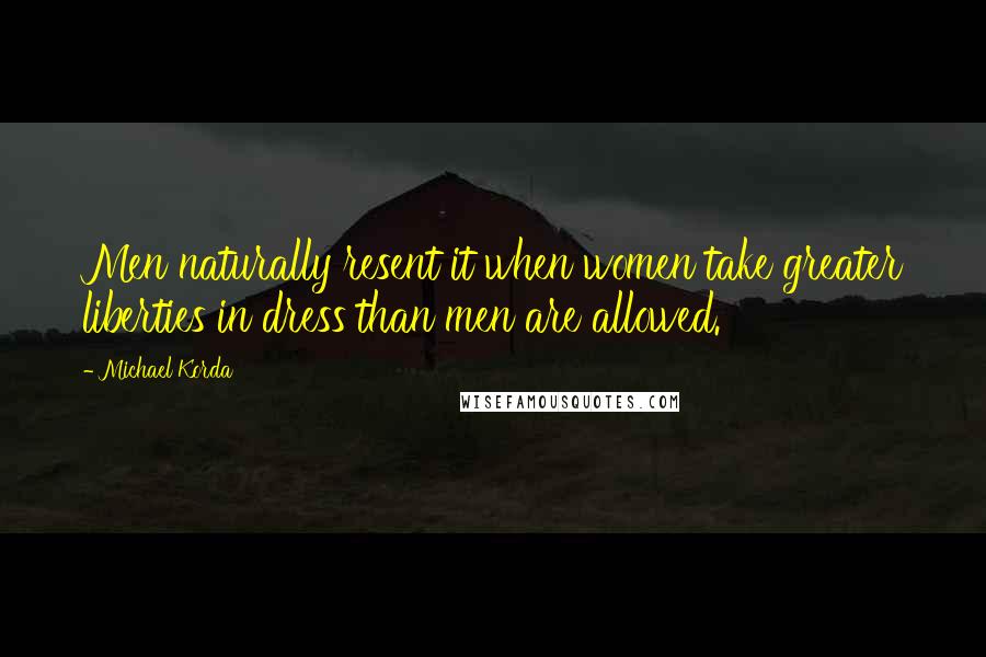 Michael Korda Quotes: Men naturally resent it when women take greater liberties in dress than men are allowed.