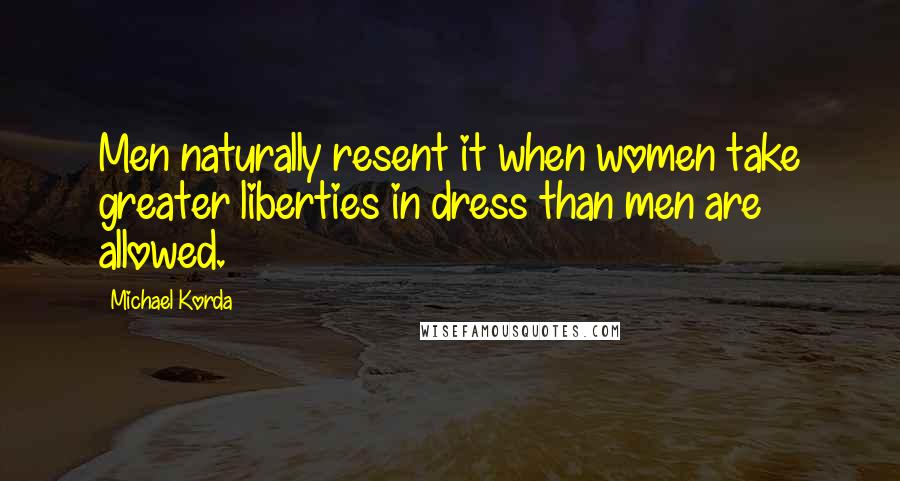 Michael Korda Quotes: Men naturally resent it when women take greater liberties in dress than men are allowed.