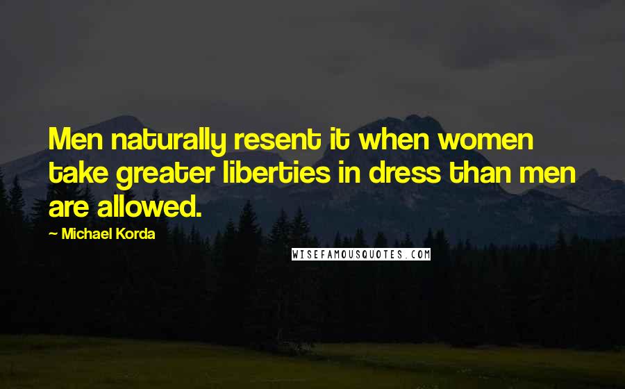 Michael Korda Quotes: Men naturally resent it when women take greater liberties in dress than men are allowed.