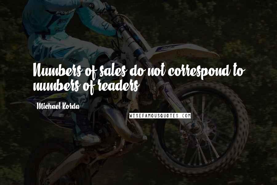 Michael Korda Quotes: Numbers of sales do not correspond to numbers of readers.