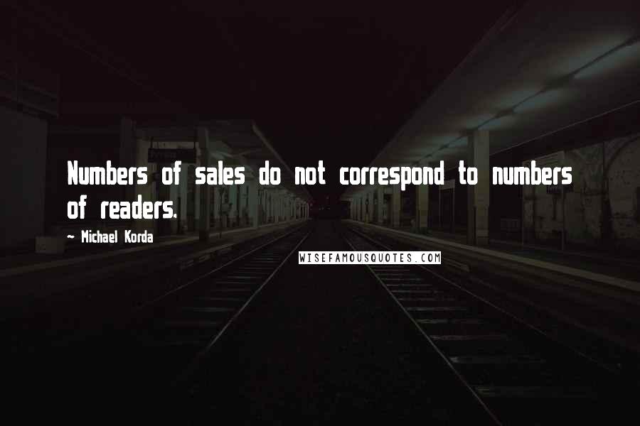 Michael Korda Quotes: Numbers of sales do not correspond to numbers of readers.