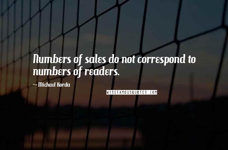 Michael Korda Quotes: Numbers of sales do not correspond to numbers of readers.