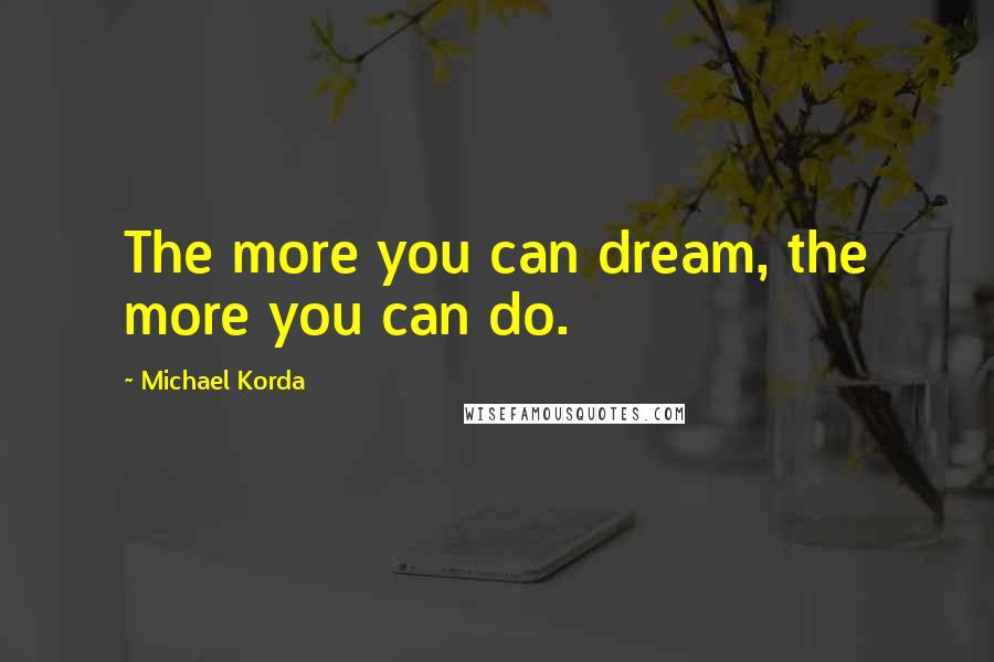 Michael Korda Quotes: The more you can dream, the more you can do.