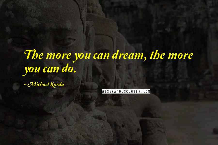 Michael Korda Quotes: The more you can dream, the more you can do.