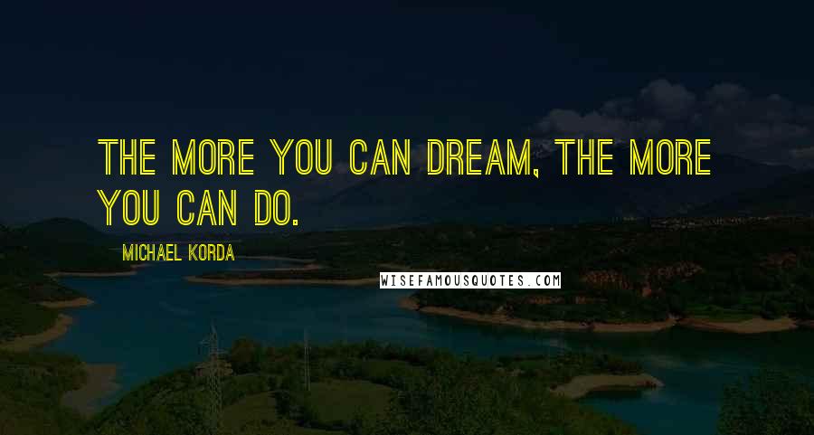 Michael Korda Quotes: The more you can dream, the more you can do.