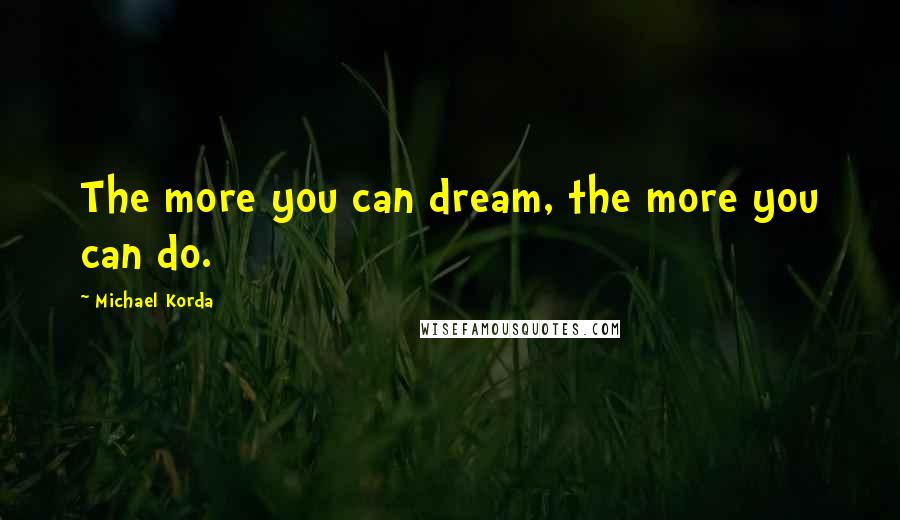 Michael Korda Quotes: The more you can dream, the more you can do.