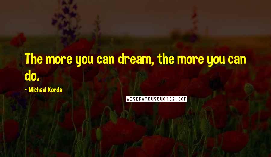 Michael Korda Quotes: The more you can dream, the more you can do.