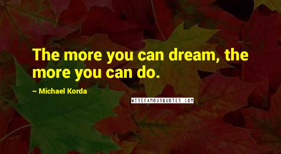 Michael Korda Quotes: The more you can dream, the more you can do.