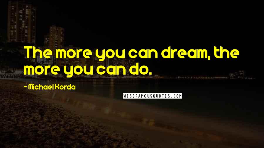 Michael Korda Quotes: The more you can dream, the more you can do.