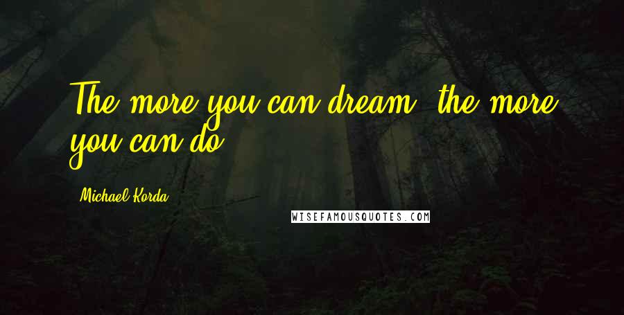 Michael Korda Quotes: The more you can dream, the more you can do.