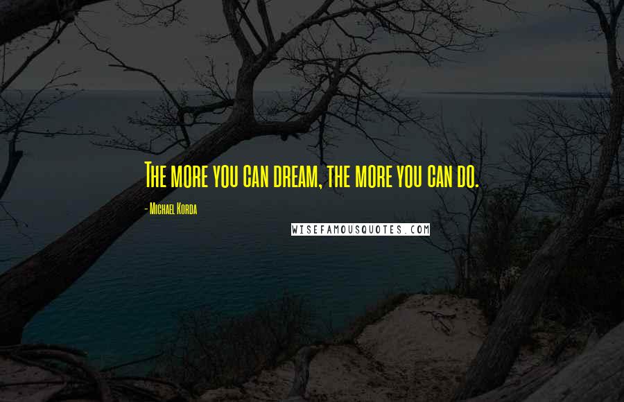 Michael Korda Quotes: The more you can dream, the more you can do.