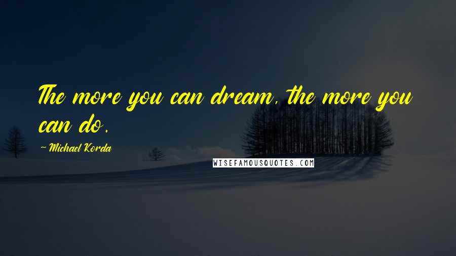 Michael Korda Quotes: The more you can dream, the more you can do.