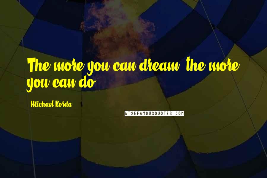 Michael Korda Quotes: The more you can dream, the more you can do.