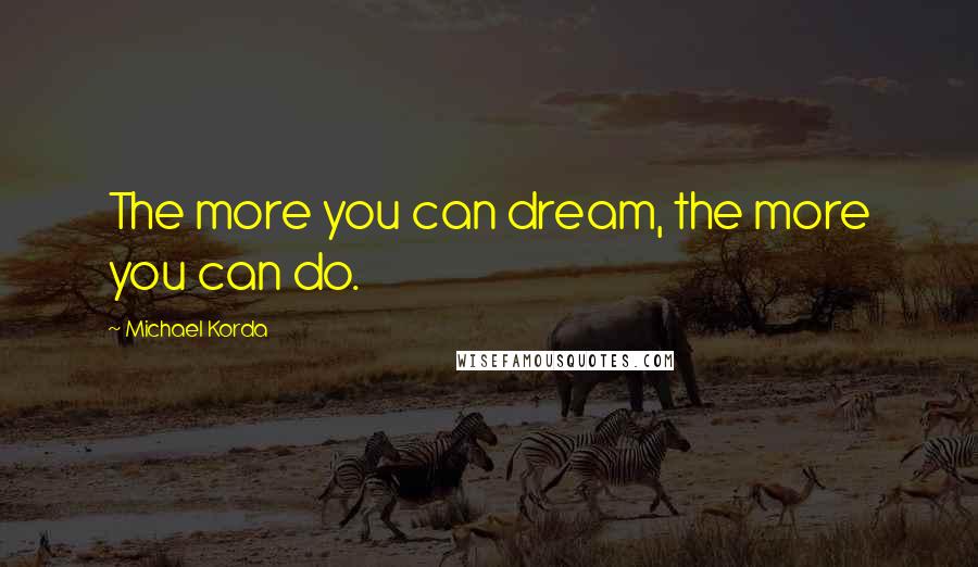 Michael Korda Quotes: The more you can dream, the more you can do.