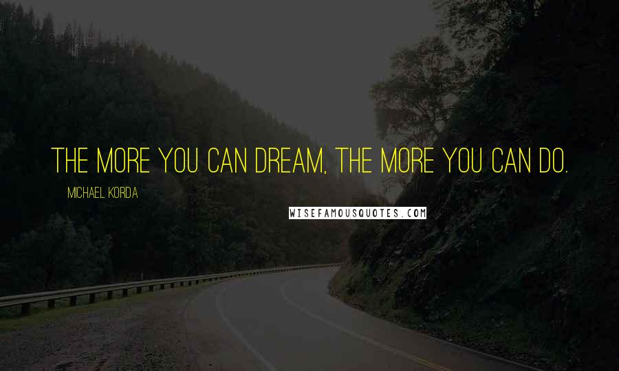 Michael Korda Quotes: The more you can dream, the more you can do.