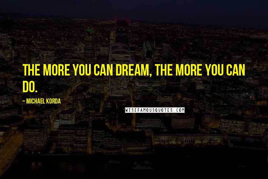 Michael Korda Quotes: The more you can dream, the more you can do.