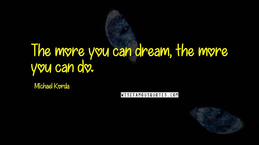 Michael Korda Quotes: The more you can dream, the more you can do.