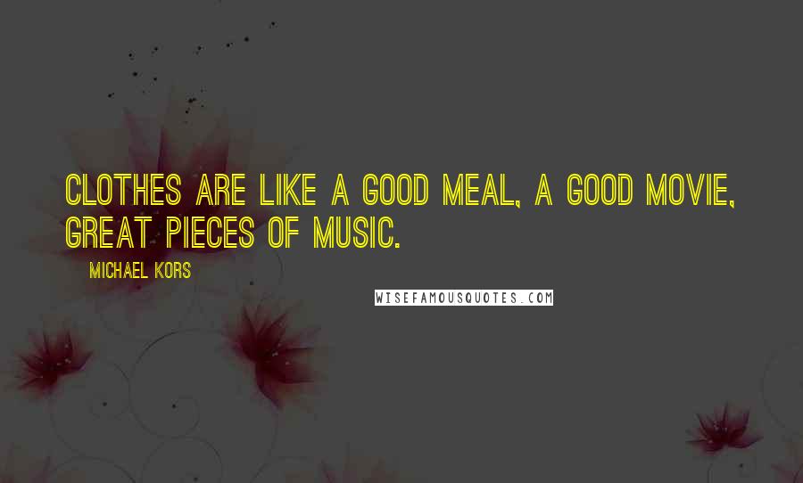 Michael Kors Quotes: Clothes are like a good meal, a good movie, great pieces of music.