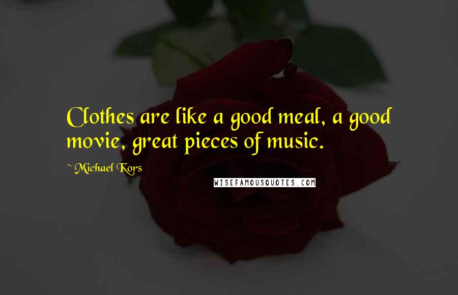 Michael Kors Quotes: Clothes are like a good meal, a good movie, great pieces of music.